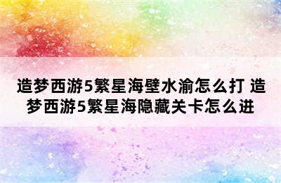 造梦西游5繁星海壁水渝怎么打 造梦西游5繁星海隐藏关卡怎么进